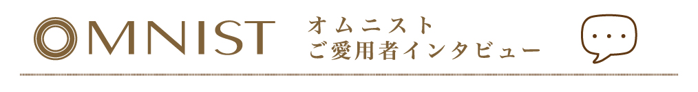 OMNIST ご愛用者インタビュー